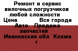 •	Ремонт и сервис вилочных погрузчиков (любой сложности) › Цена ­ 1 000 - Все города Авто » Продажа запчастей   . Ивановская обл.,Кохма г.